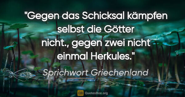 Sprichwort Griechenland Zitat: "Gegen das Schicksal kämpfen selbst die Götter nicht., gegen..."