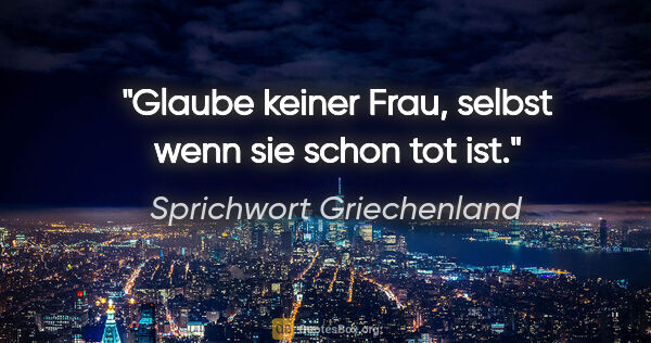 Sprichwort Griechenland Zitat: "Glaube keiner Frau, selbst wenn sie schon tot ist."