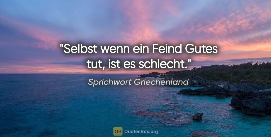 Sprichwort Griechenland Zitat: "Selbst wenn ein Feind Gutes tut, ist es schlecht."