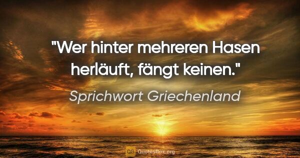 Sprichwort Griechenland Zitat: "Wer hinter mehreren Hasen herläuft, fängt keinen."