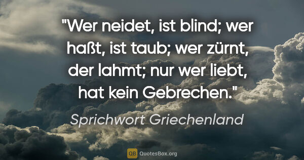 Sprichwort Griechenland Zitat: "Wer neidet, ist blind; wer haßt, ist taub; wer zürnt, der..."