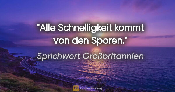 Sprichwort Großbritannien Zitat: "Alle Schnelligkeit kommt von den Sporen."