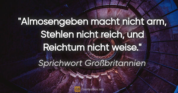 Sprichwort Großbritannien Zitat: "Almosengeben macht nicht arm, Stehlen nicht reich, und..."