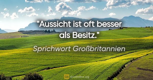 Sprichwort Großbritannien Zitat: "Aussicht ist oft besser als Besitz."