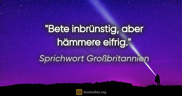 Sprichwort Großbritannien Zitat: "Bete inbrünstig, aber hämmere eifrig."