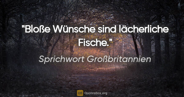 Sprichwort Großbritannien Zitat: "Bloße Wünsche sind lächerliche Fische."