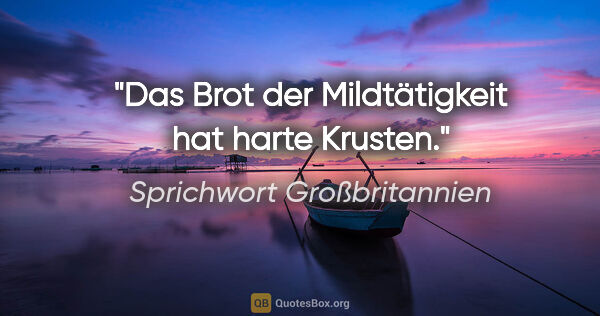 Sprichwort Großbritannien Zitat: "Das Brot der Mildtätigkeit hat harte Krusten."