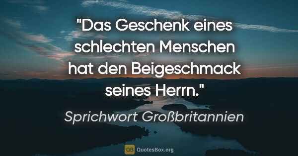 Sprichwort Großbritannien Zitat: "Das Geschenk eines schlechten Menschen hat den Beigeschmack..."