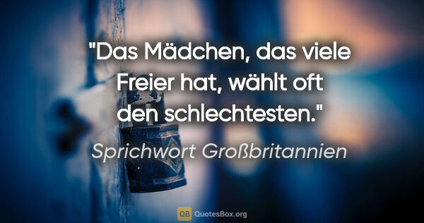 Sprichwort Großbritannien Zitat: "Das Mädchen, das viele Freier hat, wählt oft den schlechtesten."