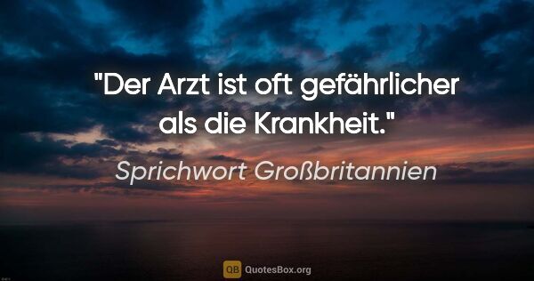 Sprichwort Großbritannien Zitat: "Der Arzt ist oft gefährlicher als die Krankheit."