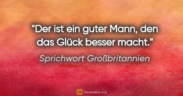 Sprichwort Großbritannien Zitat: "Der ist ein guter Mann, den das Glück besser macht."