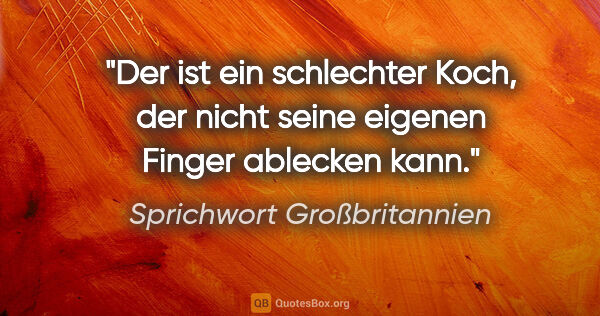 Sprichwort Großbritannien Zitat: "Der ist ein schlechter Koch, der nicht seine eigenen Finger..."