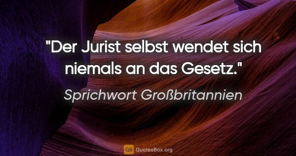 Sprichwort Großbritannien Zitat: "Der Jurist selbst wendet sich niemals an das Gesetz."