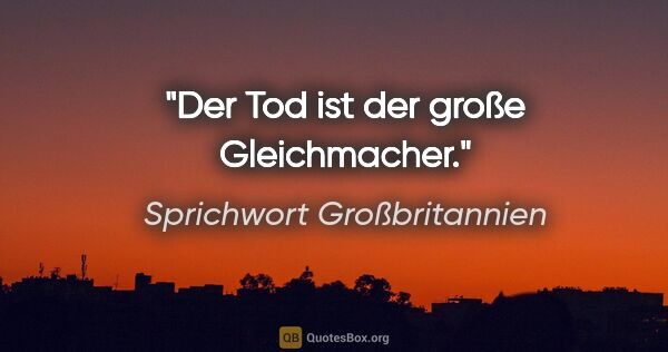 Sprichwort Großbritannien Zitat: "Der Tod ist der große Gleichmacher."