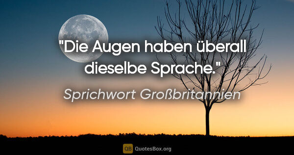 Sprichwort Großbritannien Zitat: "Die Augen haben überall dieselbe Sprache."