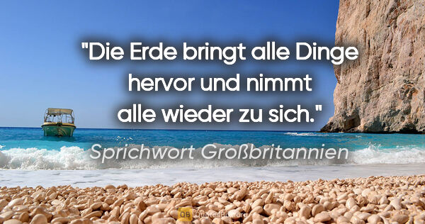 Sprichwort Großbritannien Zitat: "Die Erde bringt alle Dinge hervor und nimmt alle wieder zu sich."