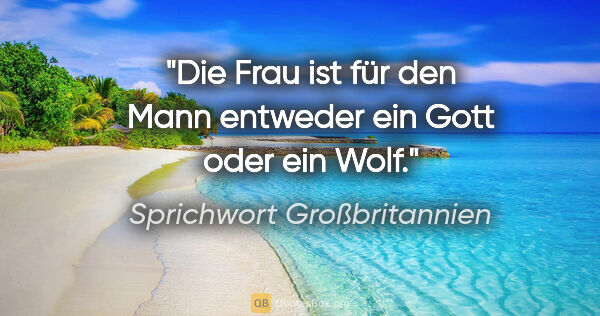 Sprichwort Großbritannien Zitat: "Die Frau ist für den Mann entweder ein Gott oder ein Wolf."