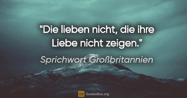 Sprichwort Großbritannien Zitat: "Die lieben nicht, die ihre Liebe nicht zeigen."