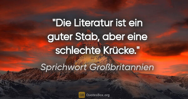 Sprichwort Großbritannien Zitat: "Die Literatur ist ein guter Stab, aber eine schlechte Krücke."