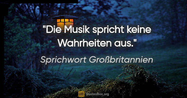 Sprichwort Großbritannien Zitat: "Die Musik spricht keine Wahrheiten aus."