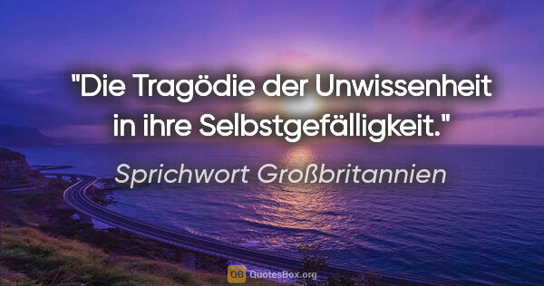 Sprichwort Großbritannien Zitat: "Die Tragödie der Unwissenheit in ihre Selbstgefälligkeit."