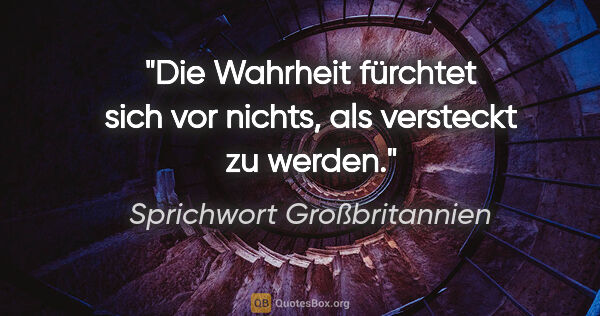 Sprichwort Großbritannien Zitat: "Die Wahrheit fürchtet sich vor nichts, als versteckt zu werden."