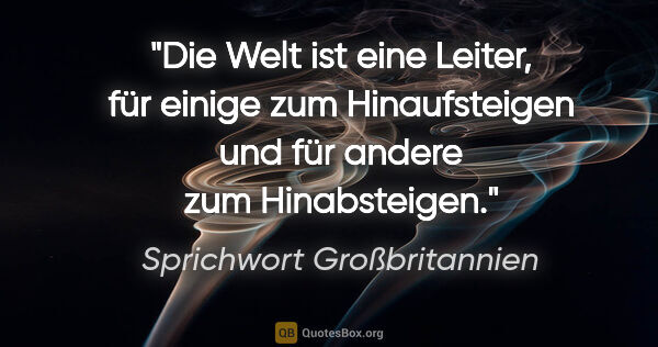 Sprichwort Großbritannien Zitat: "Die Welt ist eine Leiter, für einige zum Hinaufsteigen und für..."