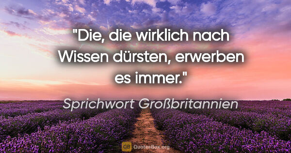 Sprichwort Großbritannien Zitat: "Die, die wirklich nach Wissen dürsten, erwerben es immer."