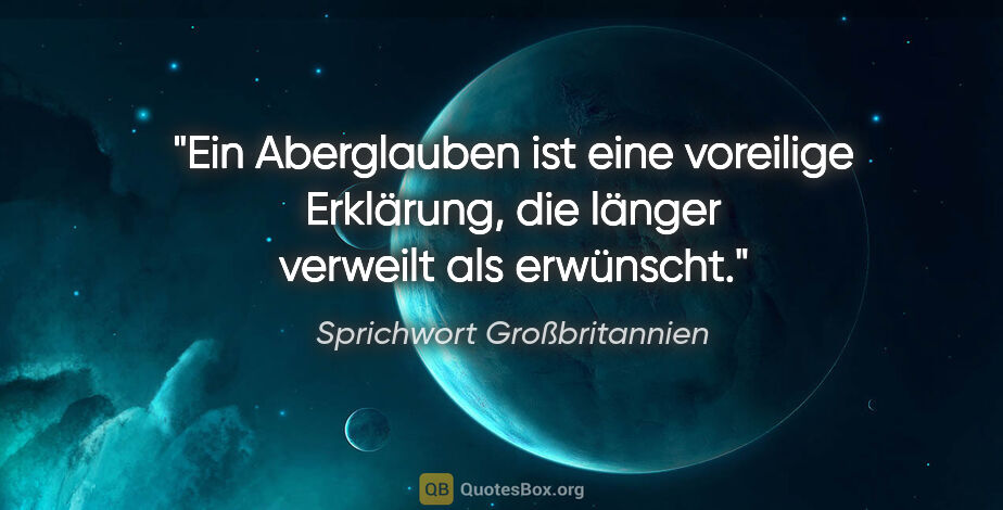 Sprichwort Großbritannien Zitat: "Ein Aberglauben ist eine voreilige Erklärung, die länger..."