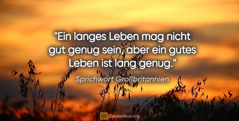 Sprichwort Großbritannien Zitat: "Ein langes Leben mag nicht gut genug sein, aber ein gutes..."