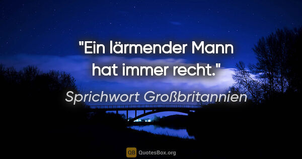 Sprichwort Großbritannien Zitat: "Ein lärmender Mann hat immer recht."