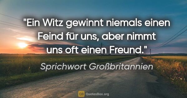 Sprichwort Großbritannien Zitat: "Ein Witz gewinnt niemals einen Feind für uns, aber nimmt uns..."