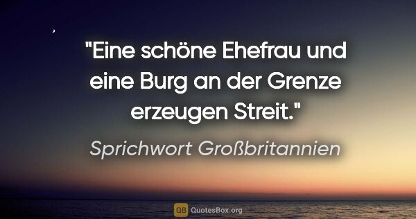 Sprichwort Großbritannien Zitat: "Eine schöne Ehefrau und eine Burg an der Grenze erzeugen Streit."