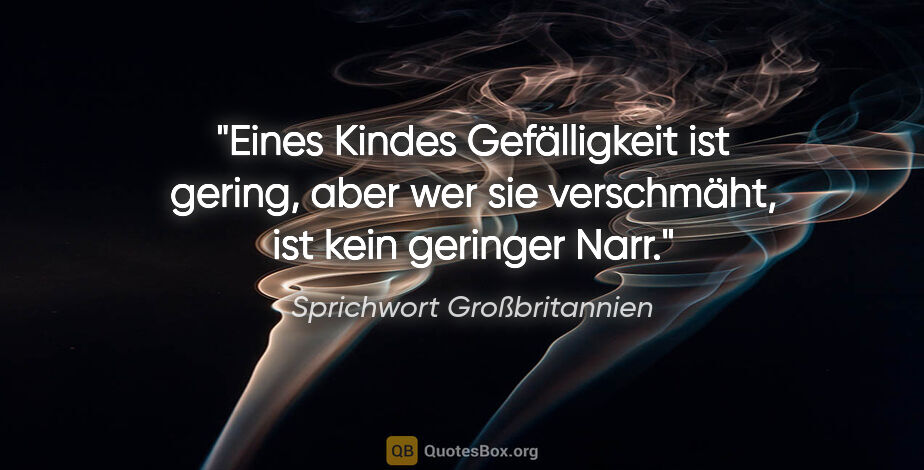 Sprichwort Großbritannien Zitat: "Eines Kindes Gefälligkeit ist gering, aber wer sie verschmäht,..."