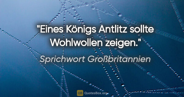 Sprichwort Großbritannien Zitat: "Eines Königs Antlitz sollte Wohlwollen zeigen."