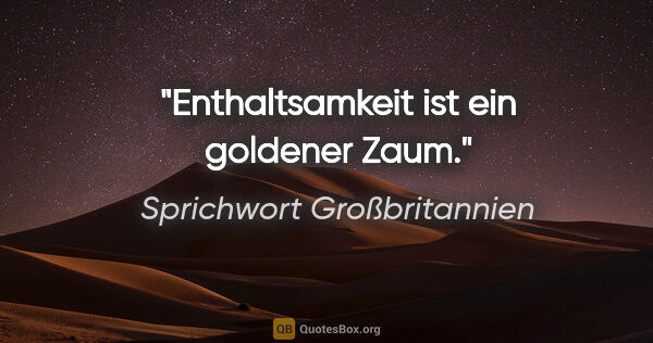 Sprichwort Großbritannien Zitat: "Enthaltsamkeit ist ein goldener Zaum."