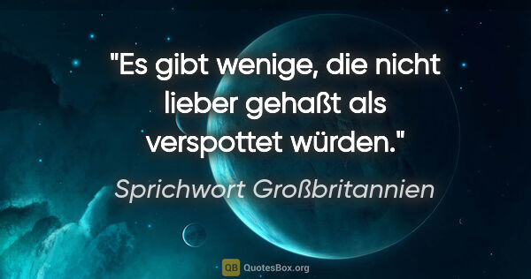 Sprichwort Großbritannien Zitat: "Es gibt wenige, die nicht lieber gehaßt als verspottet würden."