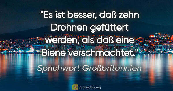 Sprichwort Großbritannien Zitat: "Es ist besser, daß zehn Drohnen gefüttert werden, als daß eine..."