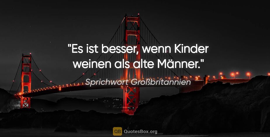 Sprichwort Großbritannien Zitat: "Es ist besser, wenn Kinder weinen als alte Männer."