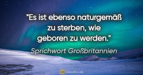 Sprichwort Großbritannien Zitat: "Es ist ebenso naturgemäß zu sterben, wie geboren zu werden."