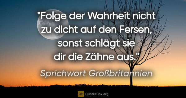 Sprichwort Großbritannien Zitat: "Folge der Wahrheit nicht zu dicht auf den Fersen, sonst..."