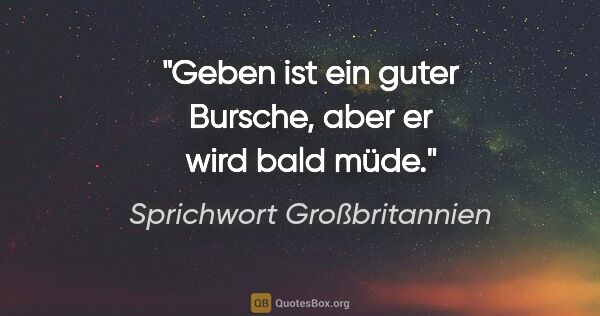 Sprichwort Großbritannien Zitat: "Geben ist ein guter Bursche, aber er wird bald müde."