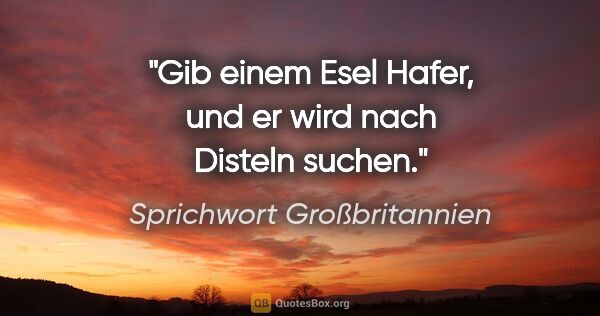 Sprichwort Großbritannien Zitat: "Gib einem Esel Hafer, und er wird nach Disteln suchen."