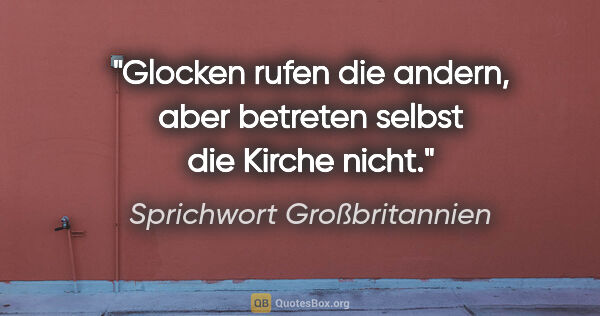 Sprichwort Großbritannien Zitat: "Glocken rufen die andern, aber betreten selbst die Kirche nicht."