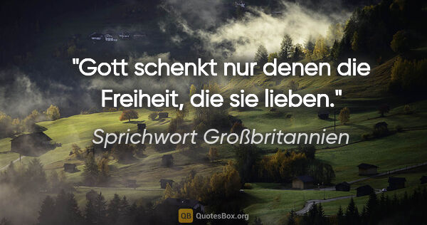 Sprichwort Großbritannien Zitat: "Gott schenkt nur denen die Freiheit, die sie lieben."