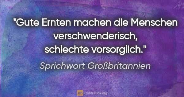 Sprichwort Großbritannien Zitat: "Gute Ernten machen die Menschen verschwenderisch, schlechte..."