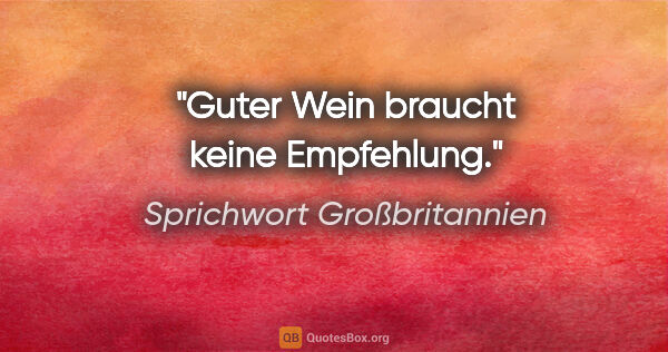 Sprichwort Großbritannien Zitat: "Guter Wein braucht keine Empfehlung."