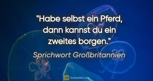 Sprichwort Großbritannien Zitat: "Habe selbst ein Pferd, dann kannst du ein zweites borgen."