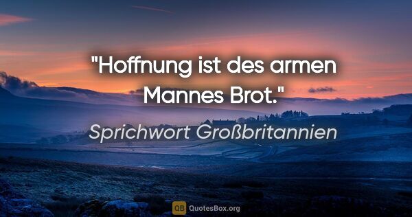 Sprichwort Großbritannien Zitat: "Hoffnung ist des armen Mannes Brot."