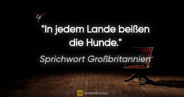 Sprichwort Großbritannien Zitat: "In jedem Lande beißen die Hunde."